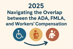 2025 Navigating the Overlap between the ADA, FMLA, and Workers’ Compensation